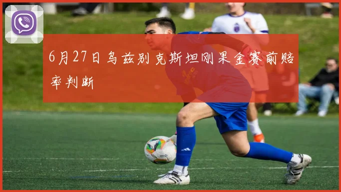 6月27日乌兹别克斯坦刚果金赛前赔率判断