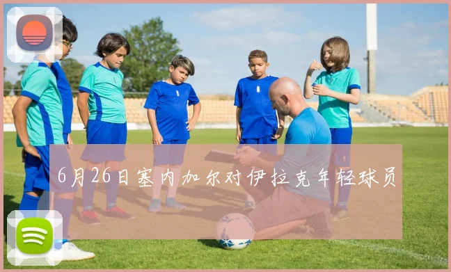 6月26日塞内加尔对伊拉克年轻球员