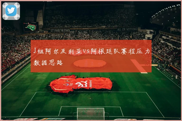 J组阿尔及利亚vs阿根廷队赛程压力数据思路