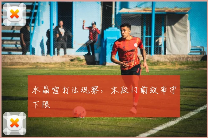 水晶宫打法观察，末段门前效率守下限