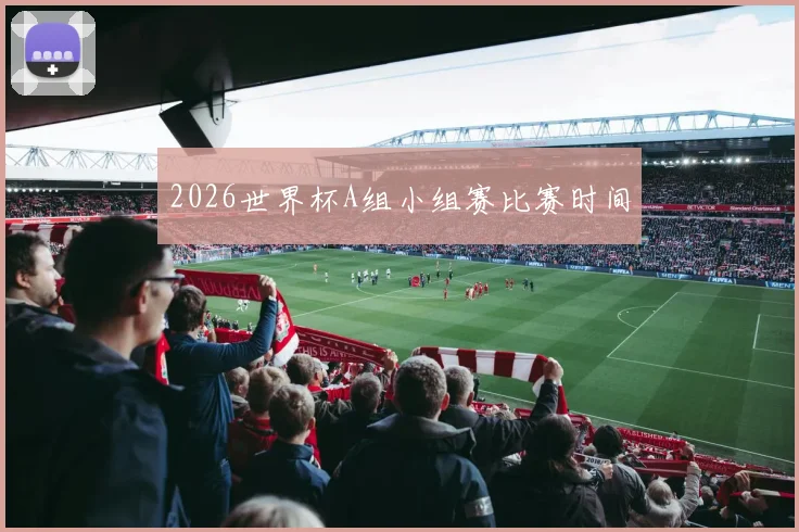 2026世界杯A组小组赛比赛时间