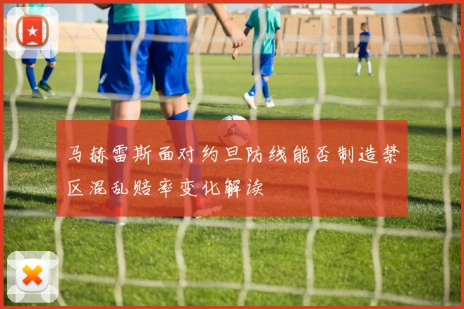马赫雷斯面对约旦防线能否制造禁区混乱赔率变化解读