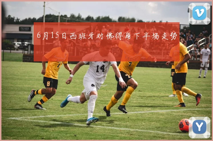 6月15日西班牙对佛得角下半场走势