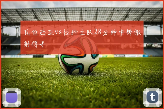 瓦伦西亚vs拉科主队28分钟中锋推射得手