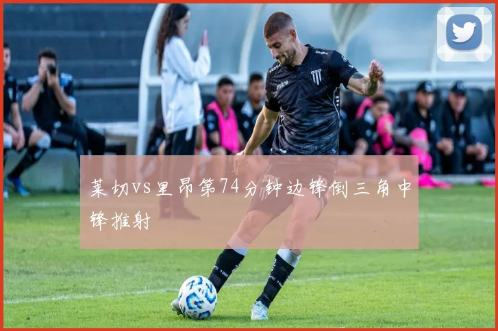 莱切vs里昂第74分钟边锋倒三角中锋推射