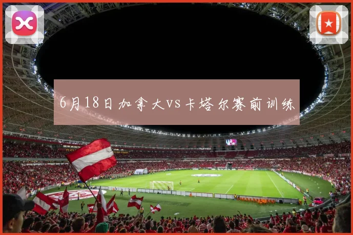6月18日加拿大vs卡塔尔赛前训练