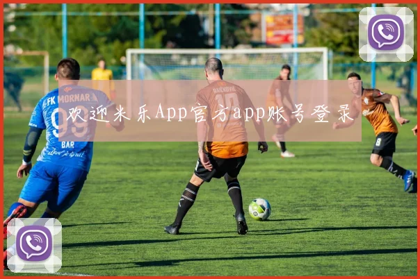 欢迎米乐App官方app账号登录