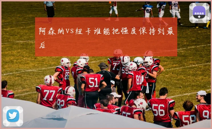 阿森纳vs纽卡谁能把强度保持到最后