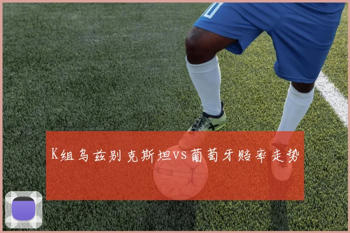 K组乌兹别克斯坦vs葡萄牙赔率走势